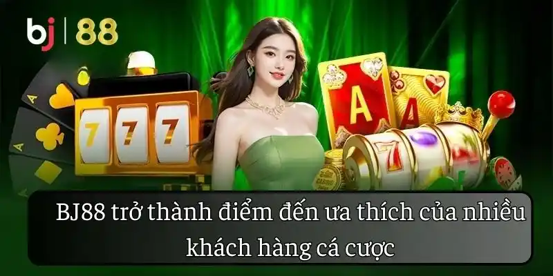 BJ88 trở thành điểm đến ưa thích của nhiều khách hàng cá cược