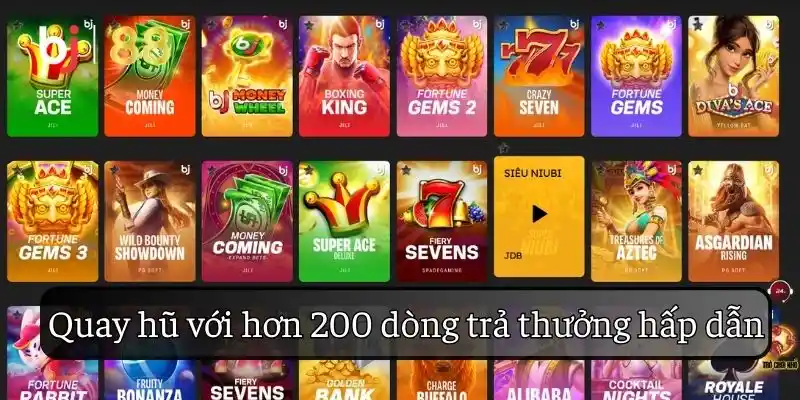 Quay hũ với hơn 200 dòng trả thưởng hấp dẫn