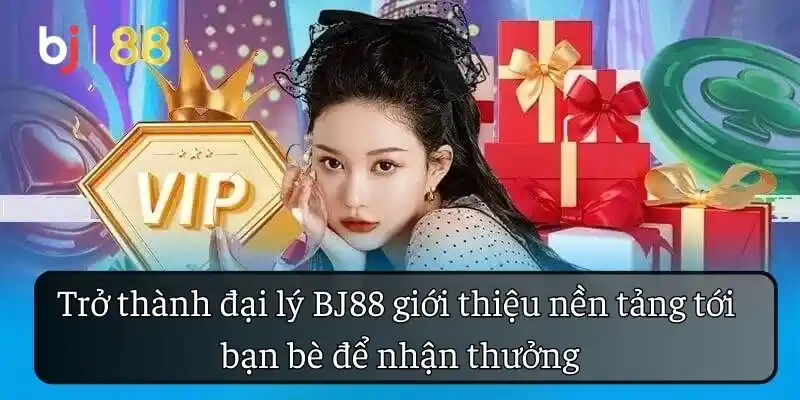 Trở thành đại lý BJ88 giới thiệu nền tảng tới bạn bè để nhận thưởng